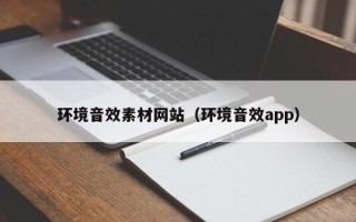 抚顺环境音效素材网站（环境音效app）