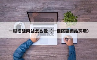 抚顺一键搭建网站怎么做（一键搭建网站环境）