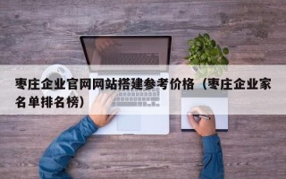 抚顺枣庄企业官网网站搭建参考价格（枣庄企业家名单排名榜）