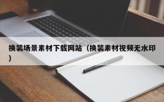 抚顺换装场景素材下载网站（换装素材视频无水印）