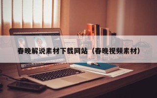 抚顺春晚解说素材下载网站（春晚视频素材）