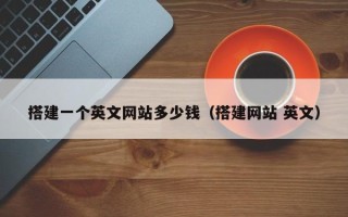抚顺搭建一个英文网站多少钱（搭建网站 英文）