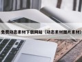 抚顺免费动态素材下载网站（动态素材图片素材）