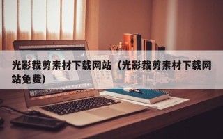 抚顺光影裁剪素材下载网站（光影裁剪素材下载网站免费）