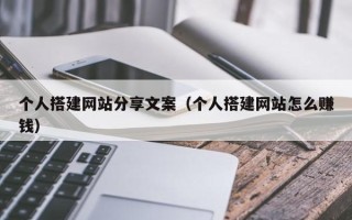 抚顺个人搭建网站分享文案（个人搭建网站怎么赚钱）