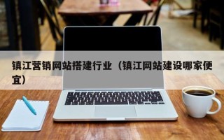 抚顺镇江营销网站搭建行业（镇江网站建设哪家便宜）