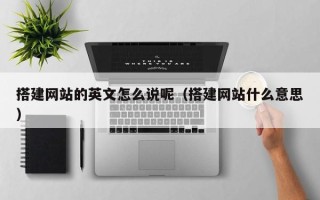 抚顺搭建网站的英文怎么说呢（搭建网站什么意思）