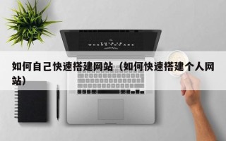 抚顺如何自己快速搭建网站（如何快速搭建个人网站）