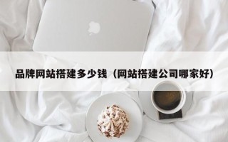 抚顺品牌网站搭建多少钱（网站搭建公司哪家好）